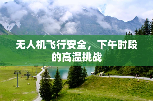 无人机飞行安全，下午时段的高温挑战