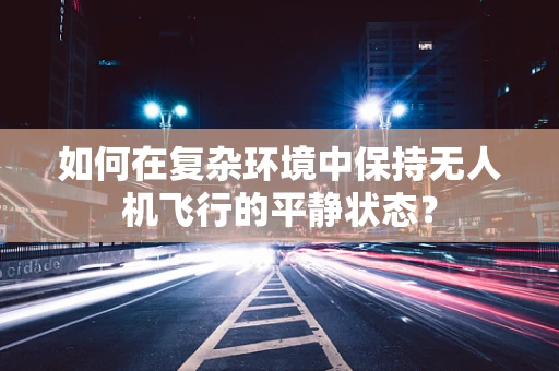 如何在复杂环境中保持无人机飞行的平静状态？