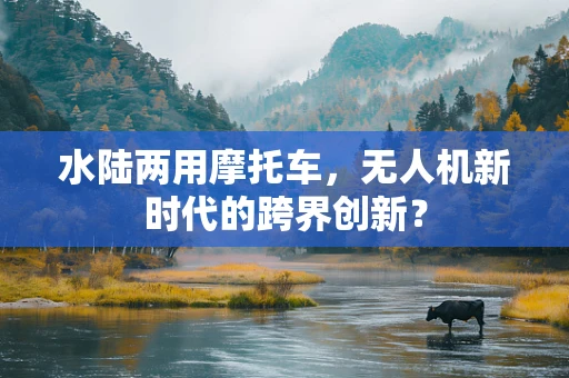 水陆两用摩托车，无人机新时代的跨界创新？