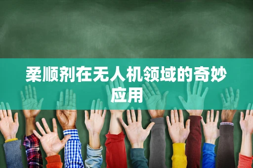 柔顺剂在无人机领域的奇妙应用