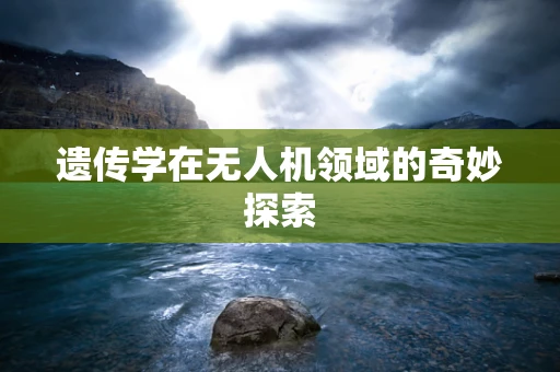 遗传学在无人机领域的奇妙探索