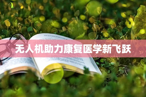 无人机助力康复医学新飞跃