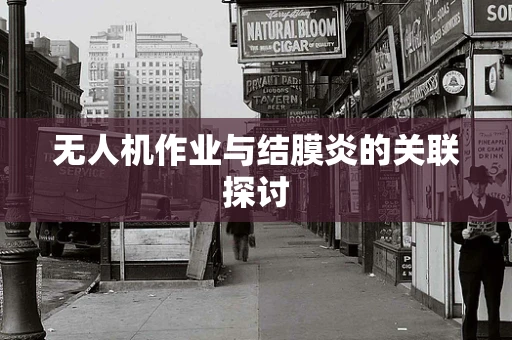 无人机作业与结膜炎的关联探讨
