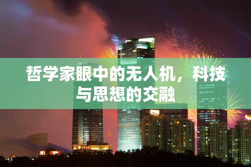 哲学家眼中的无人机，科技与思想的交融