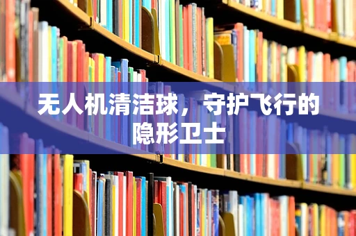 无人机清洁球，守护飞行的隐形卫士