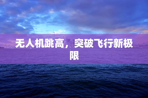 无人机跳高，突破飞行新极限