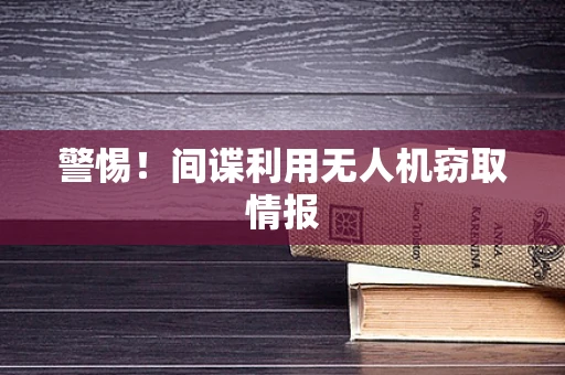 警惕！间谍利用无人机窃取情报