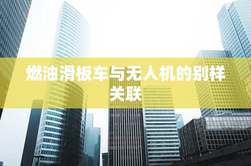 燃油滑板车与无人机的别样关联