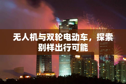 无人机与双轮电动车，探索别样出行可能