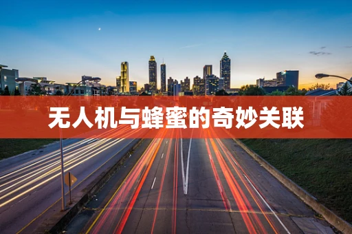 无人机与蜂蜜的奇妙关联