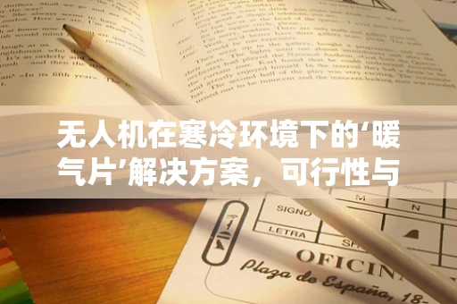 无人机在寒冷环境下的‘暖气片’解决方案，可行性与挑战