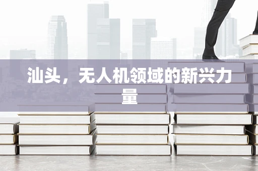 汕头，无人机领域的新兴力量