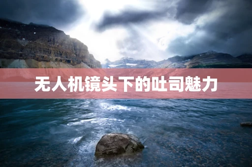 无人机镜头下的吐司魅力