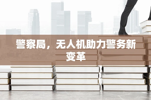 警察局，无人机助力警务新变革