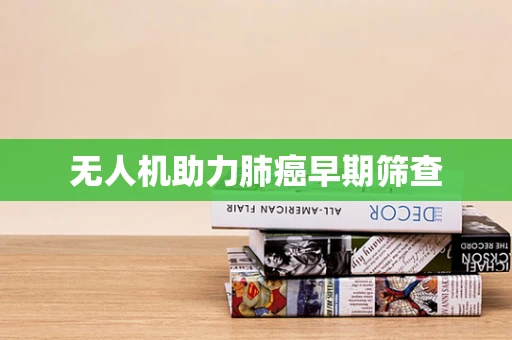 无人机助力肺癌早期筛查