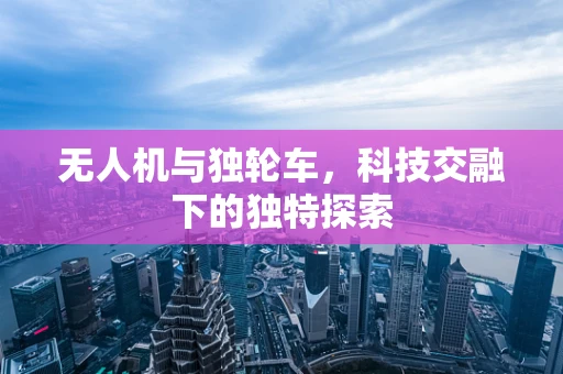 无人机与独轮车，科技交融下的独特探索