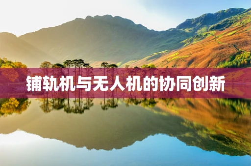 铺轨机与无人机的协同创新
