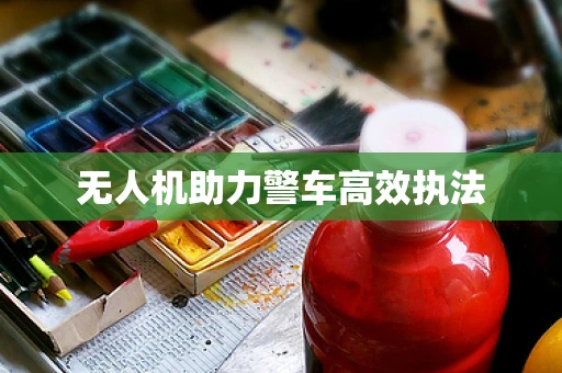 无人机助力警车高效执法