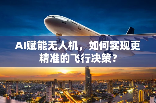AI赋能无人机，如何实现更精准的飞行决策？