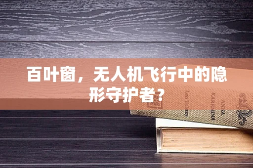 百叶窗，无人机飞行中的隐形守护者？