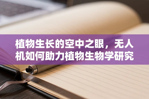 植物生长的空中之眼，无人机如何助力植物生物学研究？