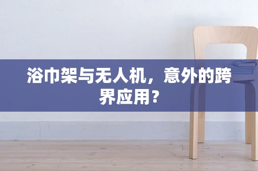 浴巾架与无人机，意外的跨界应用？
