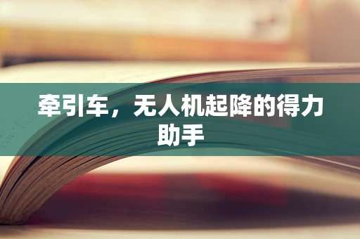 牵引车，无人机起降的得力助手