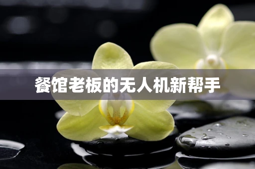 餐馆老板的无人机新帮手