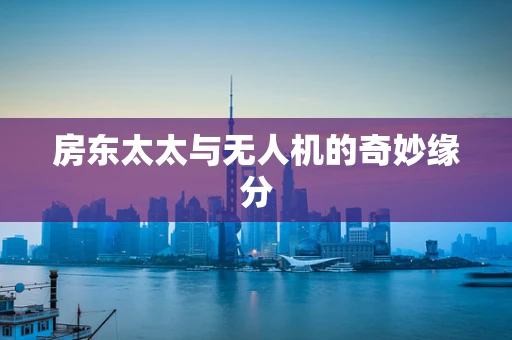 房东太太与无人机的奇妙缘分