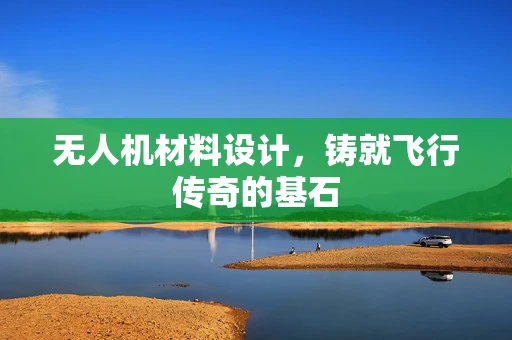 无人机材料设计，铸就飞行传奇的基石