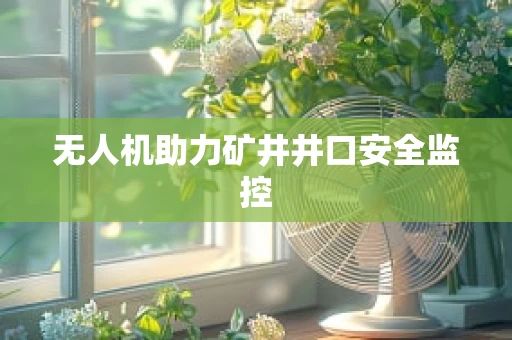 无人机助力矿井井口安全监控