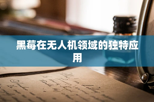 黑莓在无人机领域的独特应用