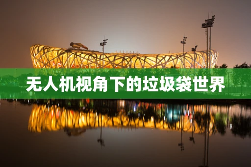 无人机视角下的垃圾袋世界