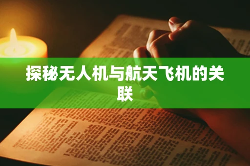 探秘无人机与航天飞机的关联