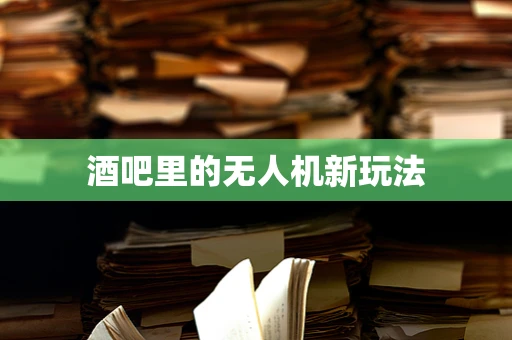 酒吧里的无人机新玩法