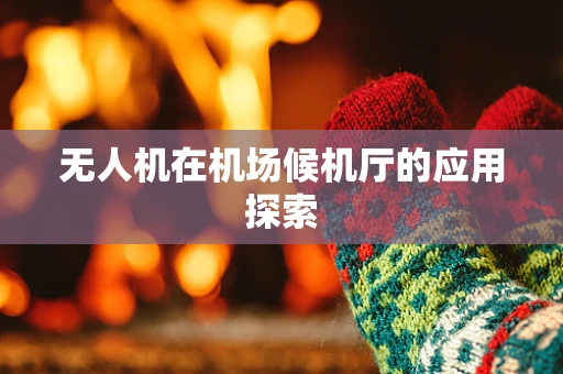 无人机在机场候机厅的应用探索