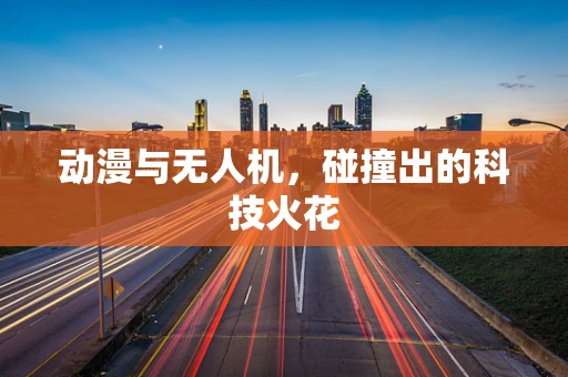 动漫与无人机，碰撞出的科技火花