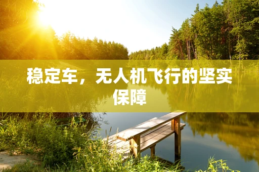稳定车，无人机飞行的坚实保障