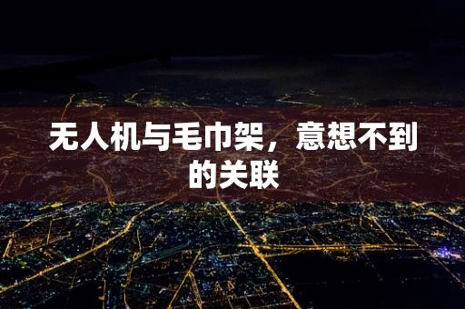 无人机与毛巾架，意想不到的关联