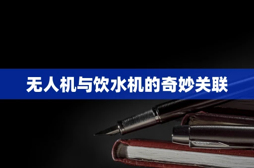 无人机与饮水机的奇妙关联