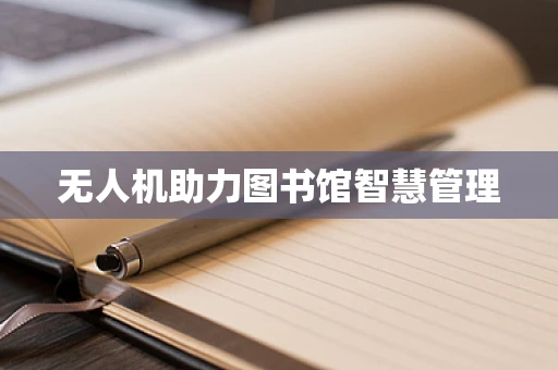 无人机助力图书馆智慧管理
