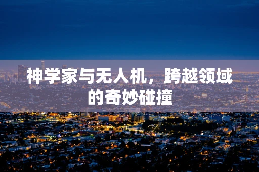 神学家与无人机，跨越领域的奇妙碰撞