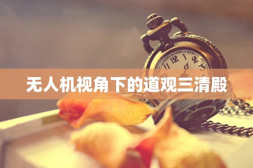 无人机视角下的道观三清殿