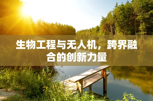 生物工程与无人机，跨界融合的创新力量