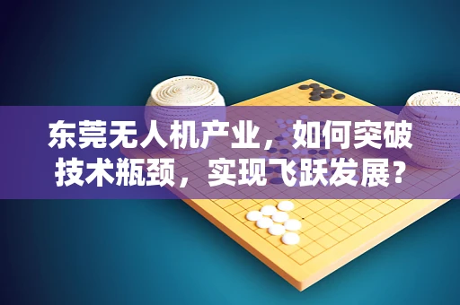 东莞无人机产业，如何突破技术瓶颈，实现飞跃发展？