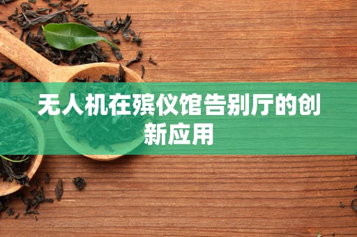 无人机在殡仪馆告别厅的创新应用