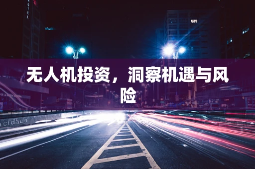 无人机投资，洞察机遇与风险