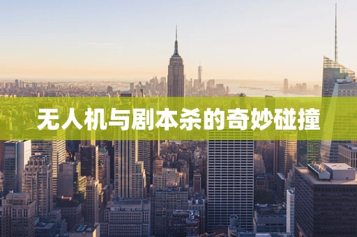 无人机与剧本杀的奇妙碰撞