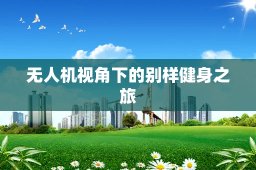 无人机视角下的别样健身之旅