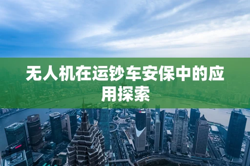 无人机在运钞车安保中的应用探索